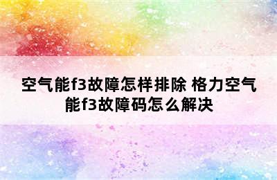 空气能f3故障怎样排除 格力空气能f3故障码怎么解决